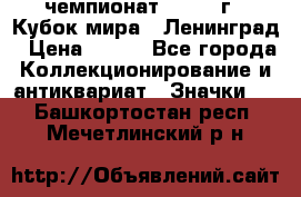 11.1) чемпионат : 1988 г - Кубок мира - Ленинград › Цена ­ 149 - Все города Коллекционирование и антиквариат » Значки   . Башкортостан респ.,Мечетлинский р-н